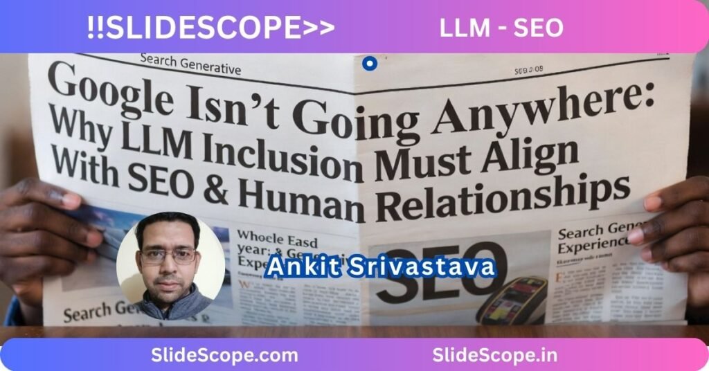 Google Isn’t Going Anywhere: Why LLM Inclusion Must Align With SEO & Human Relationships